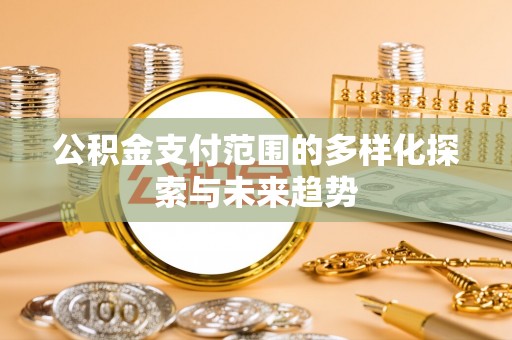 定襄公积金支付范围的多样化探索与未来趋势