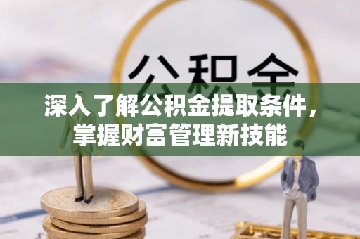定襄深入了解公积金提取条件，掌握财富管理新技能