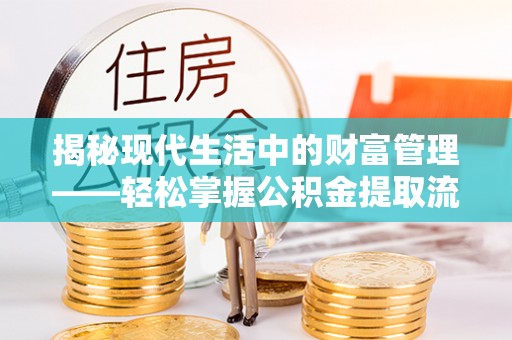 定襄揭秘现代生活中的财富管理——轻松掌握公积金提取流程的艺术