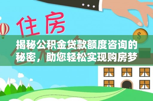 定襄揭秘公积金贷款额度咨询的秘密，助您轻松实现购房梦想