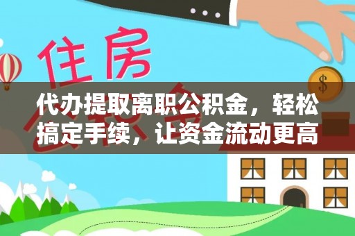 定襄代办提取离职公积金，轻松搞定手续，让资金流动更高效