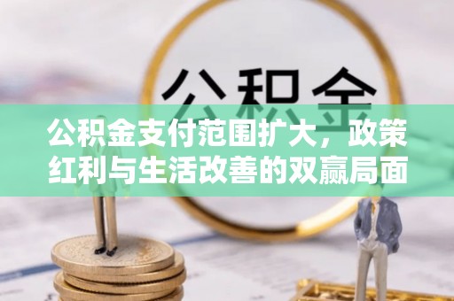 定襄公积金支付范围扩大，政策红利与生活改善的双赢局面