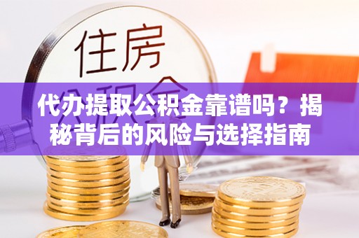 定襄代办提取公积金靠谱吗？揭秘背后的风险与选择指南