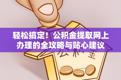 定襄轻松搞定！公积金提取网上办理的全攻略与贴心建议