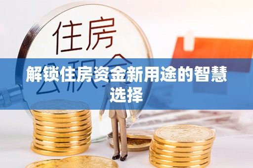 定襄解锁住房资金新用途的智慧选择