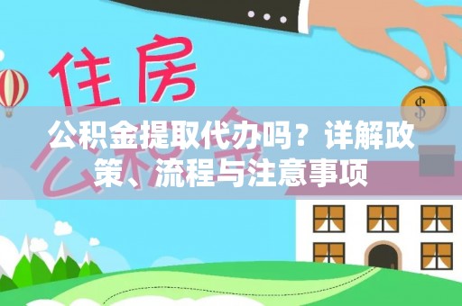 定襄公积金提取代办吗？详解政策、流程与注意事项