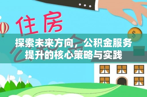 定襄探索未来方向，公积金服务提升的核心策略与实践
