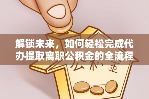定襄解锁未来，如何轻松完成代办提取离职公积金的全流程