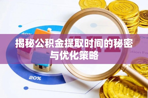 定襄揭秘公积金提取时间的秘密与优化策略