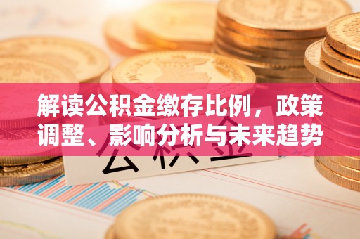 定襄解读公积金缴存比例，政策调整、影响分析与未来趋势