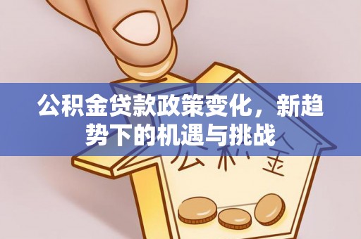 定襄公积金贷款政策变化，新趋势下的机遇与挑战