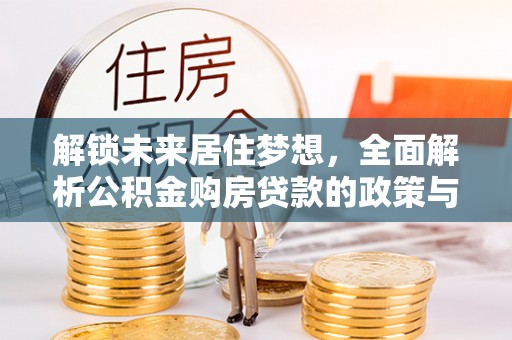 定襄解锁未来居住梦想，全面解析公积金购房贷款的政策与优势