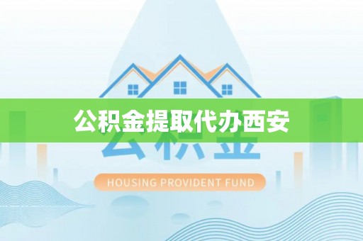 定襄公积金提取代办西安