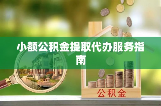 定襄小额公积金提取代办服务指南