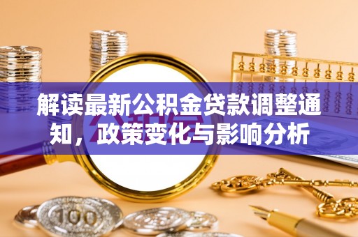 定襄解读最新公积金贷款调整通知，政策变化与影响分析