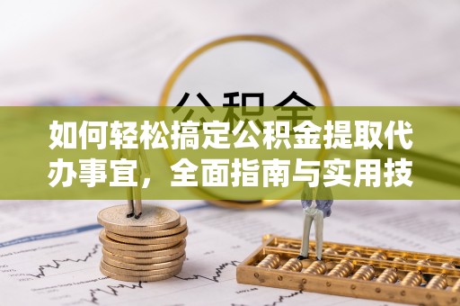 定襄如何轻松搞定公积金提取代办事宜，全面指南与实用技巧