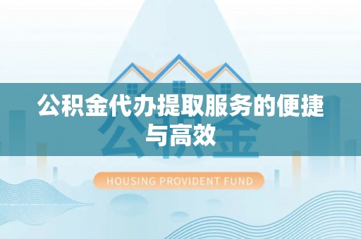 定襄公积金代办提取服务的便捷与高效