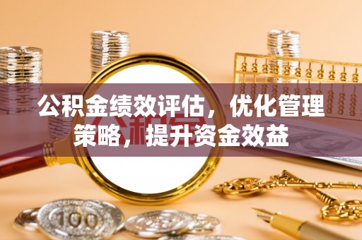 定襄公积金绩效评估，优化管理策略，提升资金效益