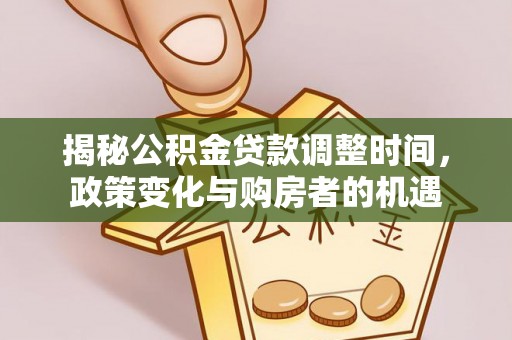 定襄揭秘公积金贷款调整时间，政策变化与购房者的机遇