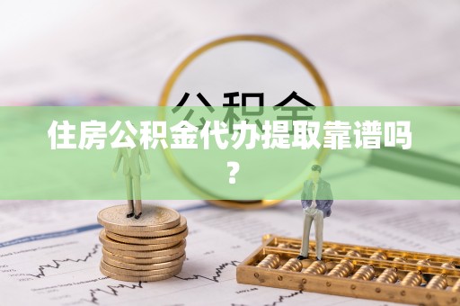 定襄住房公积金代办提取靠谱吗？