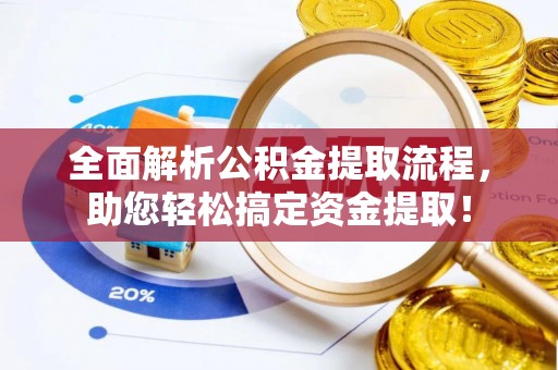 定襄全面解析公积金提取流程，助您轻松搞定资金提取！