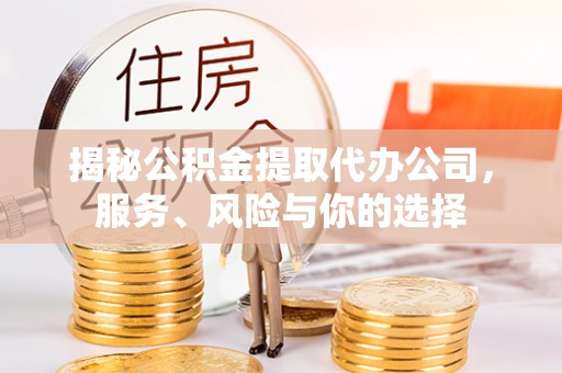 定襄揭秘公积金提取代办公司，服务、风险与你的选择