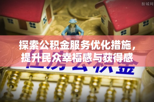 定襄探索公积金服务优化措施，提升民众幸福感与获得感