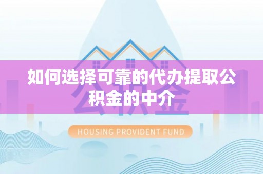 定襄如何选择可靠的代办提取公积金的中介