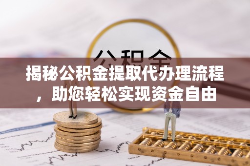 定襄揭秘公积金提取代办理流程，助您轻松实现资金自由