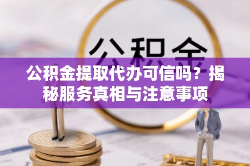 定襄公积金提取代办可信吗？揭秘服务真相与注意事项