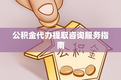 定襄公积金代办提取咨询服务指南