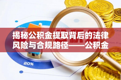 定襄揭秘公积金提取背后的法律风险与合规路径——公积金代办提取违法不？