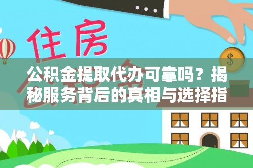 定襄公积金提取代办可靠吗？揭秘服务背后的真相与选择指南