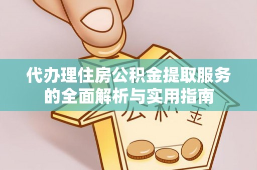 定襄代办理住房公积金提取服务的全面解析与实用指南