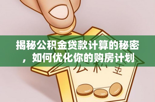 定襄揭秘公积金贷款计算的秘密，如何优化你的购房计划