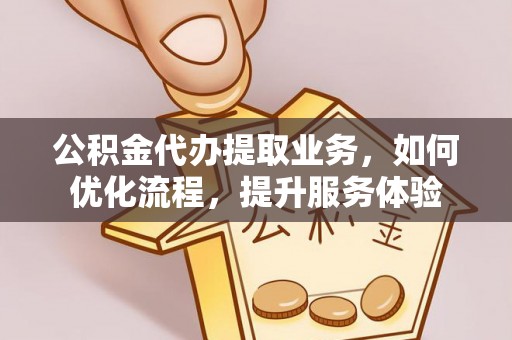 定襄公积金代办提取业务，如何优化流程，提升服务体验