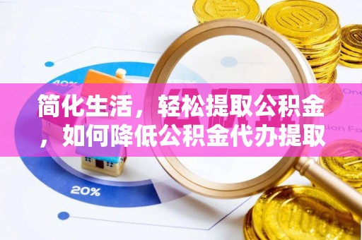 定襄简化生活，轻松提取公积金，如何降低公积金代办提取的费用？