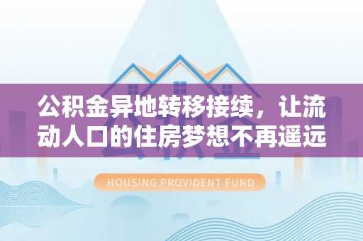 定襄公积金异地转移接续，让流动人口的住房梦想不再遥远
