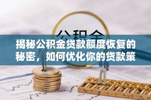 定襄揭秘公积金贷款额度恢复的秘密，如何优化你的贷款策略