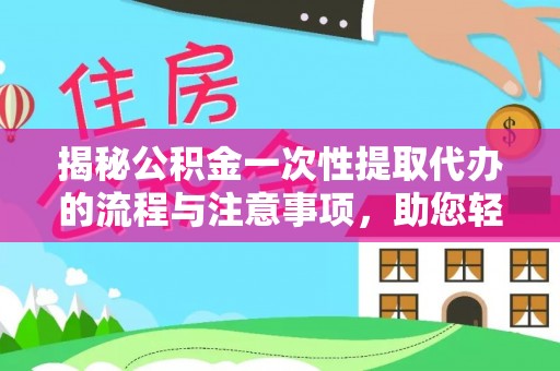 定襄揭秘公积金一次性提取代办的流程与注意事项，助您轻松拿钱！