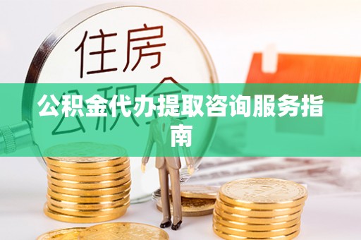 定襄公积金代办提取咨询服务指南