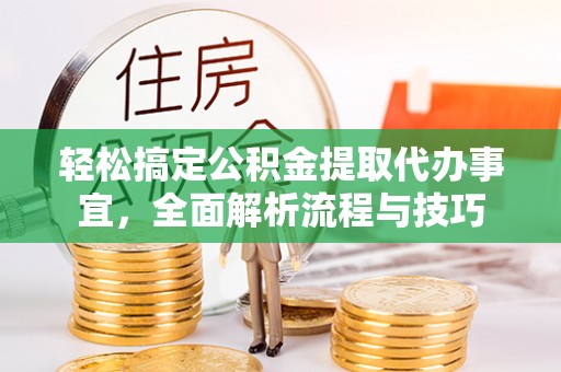 定襄轻松搞定公积金提取代办事宜，全面解析流程与技巧