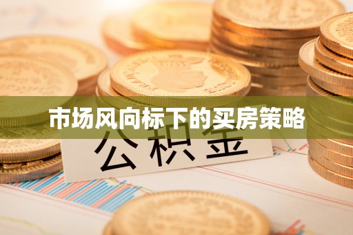 定襄市场风向标下的买房策略