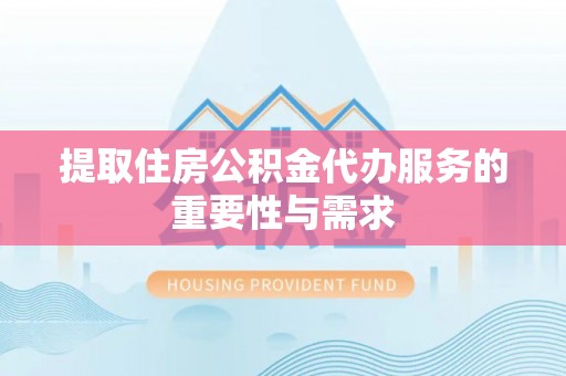 定襄提取住房公积金代办服务的重要性与需求