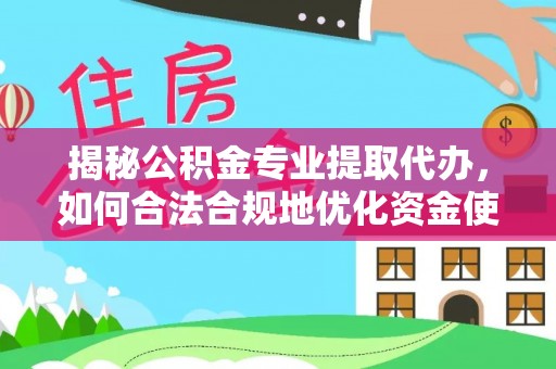 定襄揭秘公积金专业提取代办，如何合法合规地优化资金使用