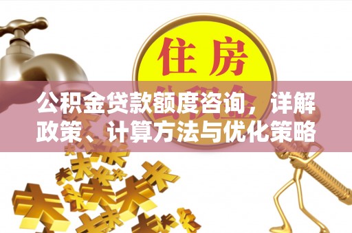 定襄公积金贷款额度咨询，详解政策、计算方法与优化策略