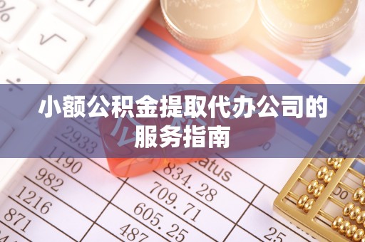 定襄小额公积金提取代办公司的服务指南