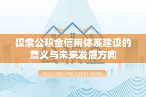 定襄探索公积金信用体系建设的意义与未来发展方向