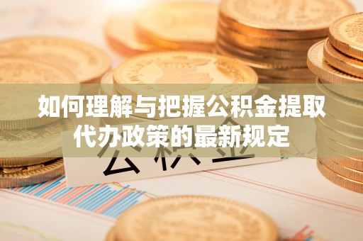 定襄如何理解与把握公积金提取代办政策的最新规定