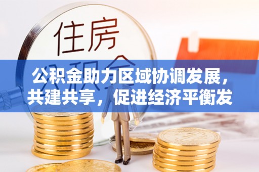定襄公积金助力区域协调发展，共建共享，促进经济平衡发展